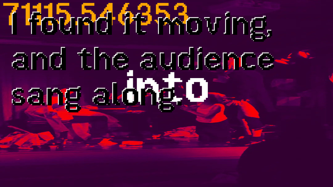 Colortoned image of a chaotic performance with overlaid low resolution text with the message I found it moving and the audience alot